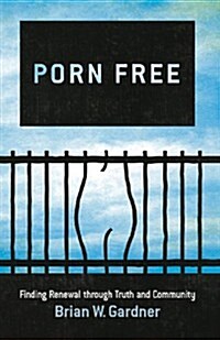 Porn Free: Finding Renewal Through Truth and Community (Paperback)
