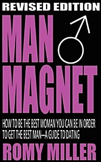 Man Magnet: How to Be the Best Woman You Can Be in Order to Get the Best Man-A Guide to Dating (Revised Edition) (Paperback)