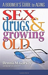 Sex, Drugs and Growing Old: A Boomers Guide to Aging (Paperback)