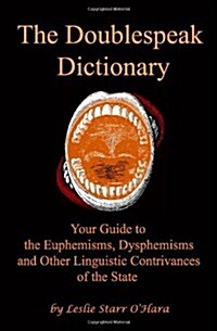 The Doublespeak Dictionary: Your Guide to the Euphemisms, Dysphemisms, and Other Linguistic Contrivances of the State (Paperback)