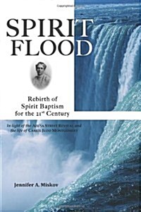 Spirit Flood: Rebirth of Spirit Baptism for the 21st Century in Light of the Azusa Street Revival and the Life of Carrie Judd Montgo (Paperback)