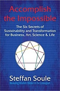 Accomplish the Impossible: The Six Secrets of Sustainability and Transformation for Business, Art, Science & Life: Revealing Wisdom Hidden in the (Paperback)