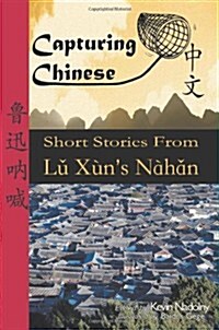 Capturing Chinese: Short Stories from Lu Xuns Nahan (Paperback)