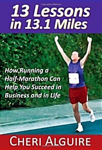 13 Lessons in 13.1 Miles: How Running a Half-Marathon Can Help You Succeed in Business and in Life (Paperback)