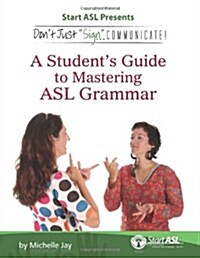 Dont Just Sign... Communicate!: A Students Guide to Mastering ASL Grammar (Paperback)