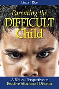 Parenting the Difficult Child : A Biblical Perspective on Reactive Attachment Disorder (Paperback)