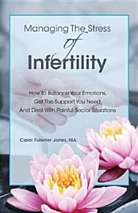 Managing the Stress of Infertility: How to Balance Your Emotions, Get the Support You Need, and Deal with Painful Social Situations When Youre Trying (Paperback)