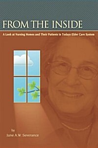 From the Inside: A Look at Nursing Homes and Their Patients in Todays Elder Care System. (Paperback)