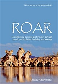 Roar: Strengthening Business Performance Through Speed, Predictability, Flexibility, and Leverage (Hardcover)