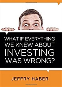 What If Everything We Knew about Investing Was Wrong? (Hardcover)