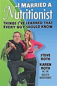 I Married a Nutritionist: Things Ive Learned That Every Guy Should Know (Paperback)