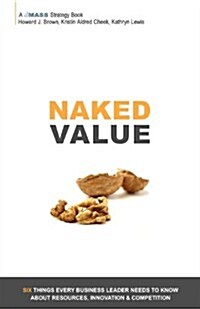 Naked Value: Six Things Every Business Leader Needs to Know about Resources, Innovation & Competition (Paperback)