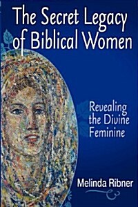 The Secret Legacy of Biblical Women: Revealing the Divine Feminine (Paperback)