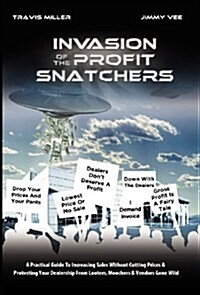 Invasion of the Profit Snatchers: A Practical Guide to Increasing Sales Without Cutting Prices & Protecting Your Dealership from Looters, Moochers & V (Hardcover)