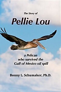 The Story of Pellie Lou: A Pelican Who Survived the Gulf of Mexico Oil Spill (Paperback)