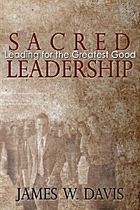 Sacred Leadership: Leading for the Greatest Good (Paperback)