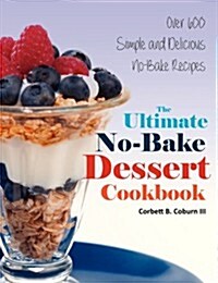 The Ultimate No-Bake Dessert Cookbook: Over 600 Simple and Delicious No-Bake Recipes (Paperback)