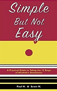 Simple But Not Easy: A Practical Guide to Taking the 12 Steps of Alcoholics Anonymous (Paperback)