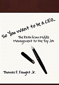So You Want to Be a CEO...the Path from Middle Management to the Top Job (Hardcover)