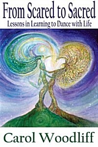From Scared to Sacred: Lessons in Learning to Dance with Life (Paperback)