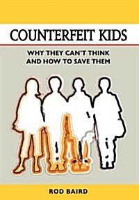 Counterfeit Kids: Why They Cant Think and How to Save Them (Hardcover)