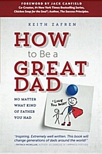 How to Be a Great Dad: No Matter What Kind of Father You Had (Paperback)