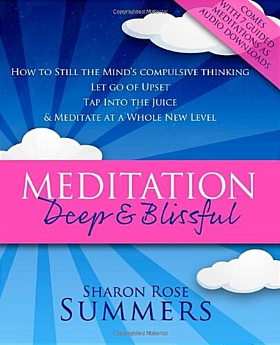 Meditation - Deep and Blissful (with Seven Guided Meditations): How to Still the Minds Compulsive Thinking, Let Go of Upset, Tap Into the Juice and M (Paperback)