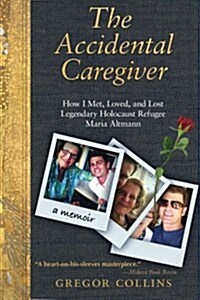 The Accidental Caregiver: How I Met, Loved, and Lost Legendary Holocaust Refugee Maria Altmann (Paperback)