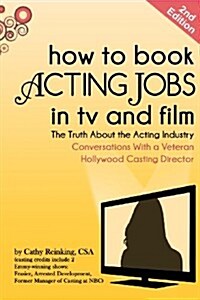 How to Book Acting Jobs in TV and Film: Second Edition: The Truth about the Acting Industry - Conversations with a Veteran Hollywood Casting Director (Paperback)