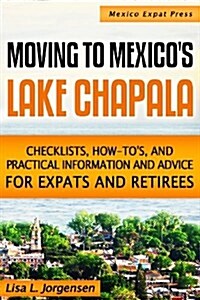 Moving to Mexicos Lake Chapala: b029: Checklists, How-tos, and Practical Information and Advice for Expats and Retirees (Paperback)