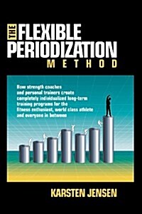 The Flexible Periodization Method: How Strength Coaches and Personal Trainers Create Completely Individualized Long-Term Training Programs for the Fit (Paperback)