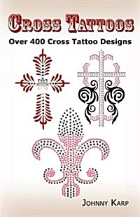 Cross Tattoos: Over 400 Cross Tattoo Designs, Pictures and Ideas of Celtic, Tribal, Christian, Irish and Gothic Crosses. (Paperback)