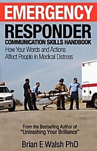 Emergency Responder Communication Skills Handbook: How Your Words and Actions Affect People in Medical Distress (Paperback)