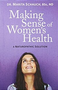 Making Sense of Womens Health: A Naturopathic Solution (Paperback)