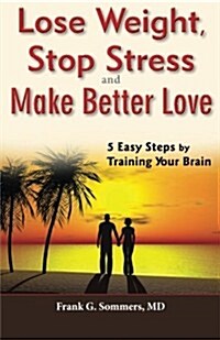 Lose Weight, Stop Stress and Make Better Love - 5 Easy Steps by Training Your Brain (Paperback)