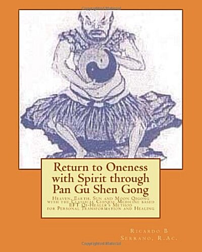 Return to Oneness with Spirit Through Pan Gu Shen Gong: Heaven, Earth, Sun and Moon Qigong with the Classical Chinese Medicine Based Eft Qi-Healers M (Paperback)