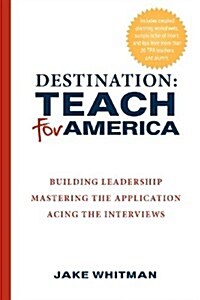 Destination: Teach for America: Building Leadership, Mastering the Application, Acing the Interviews (Paperback)