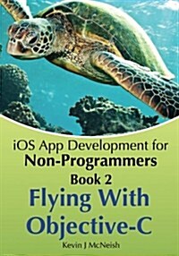 Book 2: Flying with Objective-C - IOS App Development for Non-Programmers: The Series on How to Create iPhone & iPad Apps (Paperback)