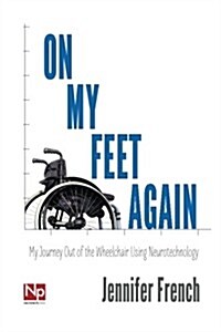 On My Feet Again: My Journey Out of the Wheelchair Using Neurotechnology (Paperback)