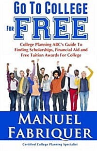 Go to College for Free: College Planning ABCs Guide to Finding Scholarships, Financial Aid and Free Tuition Awards for College (Paperback)