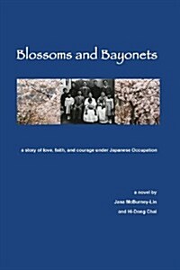 Blossoms and Bayonets: A Story of Love, Faith and Courage Under Japanese Occupation (Paperback)