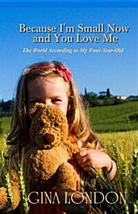 Because Im Small Now and You Love Me: The World According to My Four-Year-Old (Paperback)