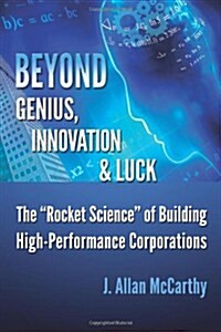 Beyond Genius, Innovation & Luck: The Rocket Science of Building High-Performance Corporations (Paperback)