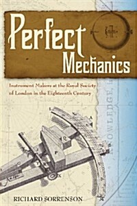 Perfect Mechanics: Instrument Makers at the Royal Society of London in the Eighteenth Century (Paperback)