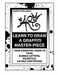 Learn to Draw a Graffiti Master-Piece: Your Essential Guide to Tags, Bubble Letters, Wildstyle, Layout and Piecing (Paperback)
