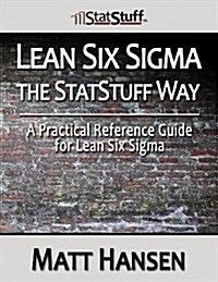 Lean Six SIGMA the Statstuff Way: A Practical Reference Guide for Lean Six SIGMA (Paperback)