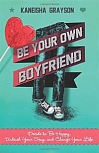Be Your Own Boyfriend: Decide to Be Happy, Unleash Your Sexy, and Change Your Life (Paperback)