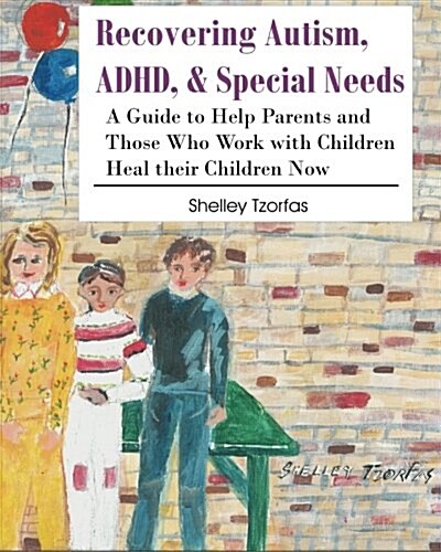 Recovering Autism, ADHD, & Special Needs: A Guide to Help Parents and Those Who Work with Children Heal Their Children Now (Paperback)