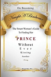 On Becoming Naughtabimbeaux: The Smart Womans Guide to Finding Her Prince Without Ever Kissing Another Frog (Paperback)