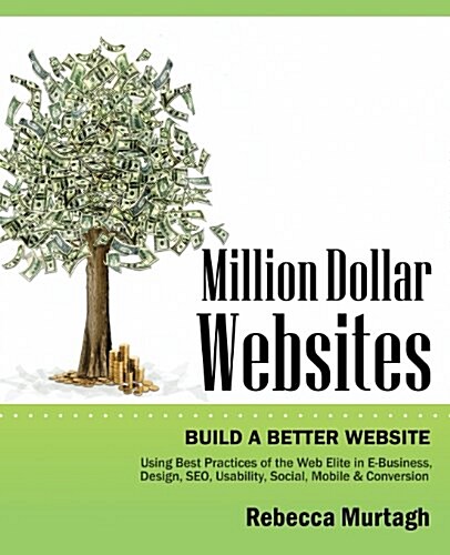 Million Dollar Websites: Build a Better Website Using Best Practices of the Web Elite in E-Business, Design, Seo, Usability, Social, Mobile and (Paperback)